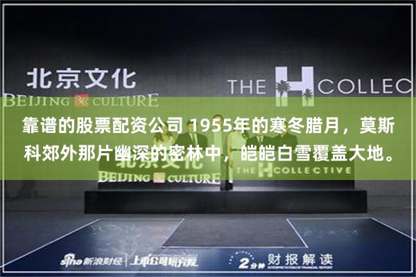 靠谱的股票配资公司 1955年的寒冬腊月，莫斯科郊外那片幽深的密林中，皑皑白雪覆盖大地。