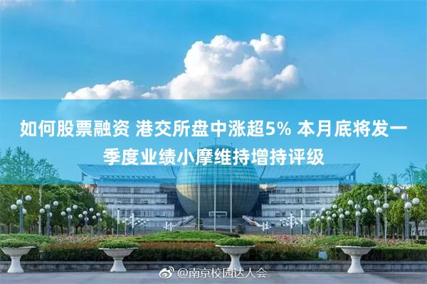 如何股票融资 港交所盘中涨超5% 本月底将发一季度业绩小摩维持增持评级