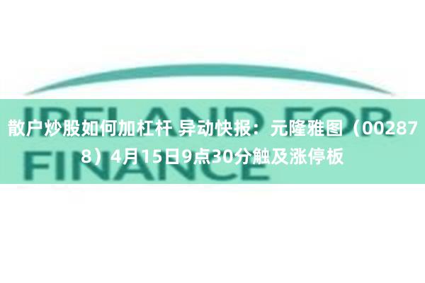 散户炒股如何加杠杆 异动快报：元隆雅图（002878）4月15日9点30分触及涨停板