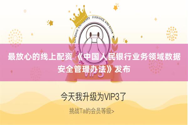 最放心的线上配资 《中国人民银行业务领域数据安全管理办法》发布