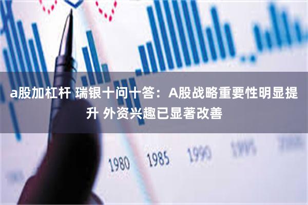 a股加杠杆 瑞银十问十答：A股战略重要性明显提升 外资兴趣已显著改善