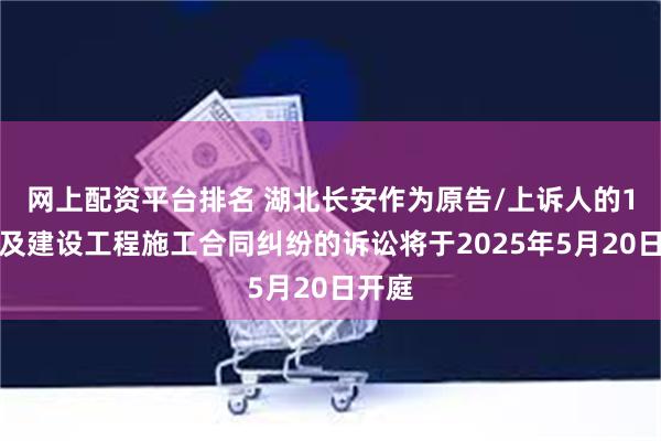网上配资平台排名 湖北长安作为原告/上诉人的1起涉及建设工程施工合同纠纷的诉讼将于2025年5月20日开庭