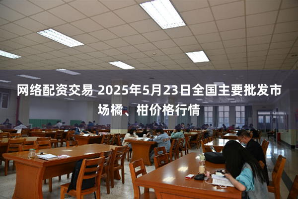 网络配资交易 2025年5月23日全国主要批发市场橘、柑价格行情
