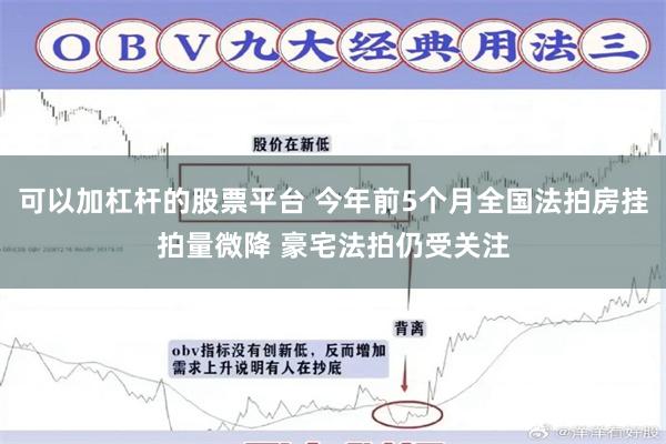 可以加杠杆的股票平台 今年前5个月全国法拍房挂拍量微降 豪宅法拍仍受关注