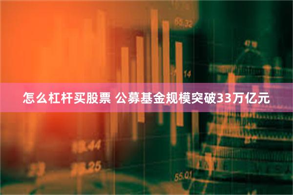 怎么杠杆买股票 公募基金规模突破33万亿元