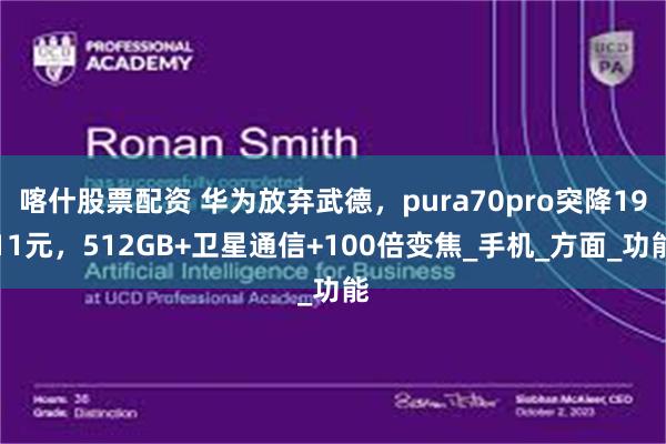 喀什股票配资 华为放弃武德，pura70pro突降1911元，512GB+卫星通信+100倍变焦_手机_方面_功能