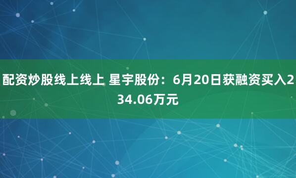 配资炒股线上线上 星宇股份：6月20日获融资买入234.06万元