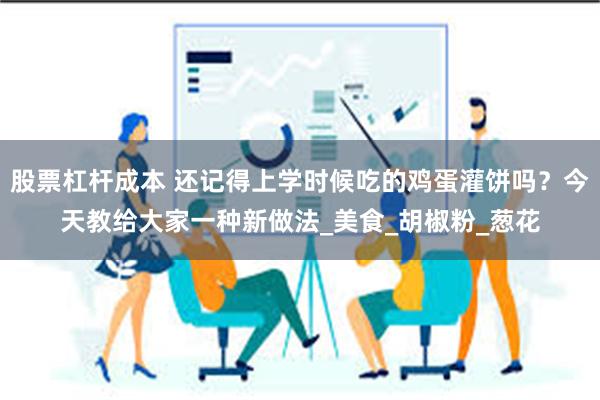 股票杠杆成本 还记得上学时候吃的鸡蛋灌饼吗？今天教给大家一种新做法_美食_胡椒粉_葱花